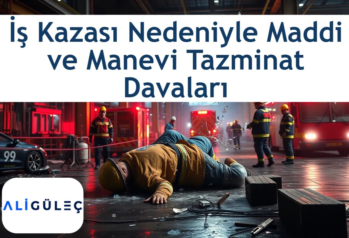İş Kazası Nedeniyle Maddi ve Manevi Tazminat Davası