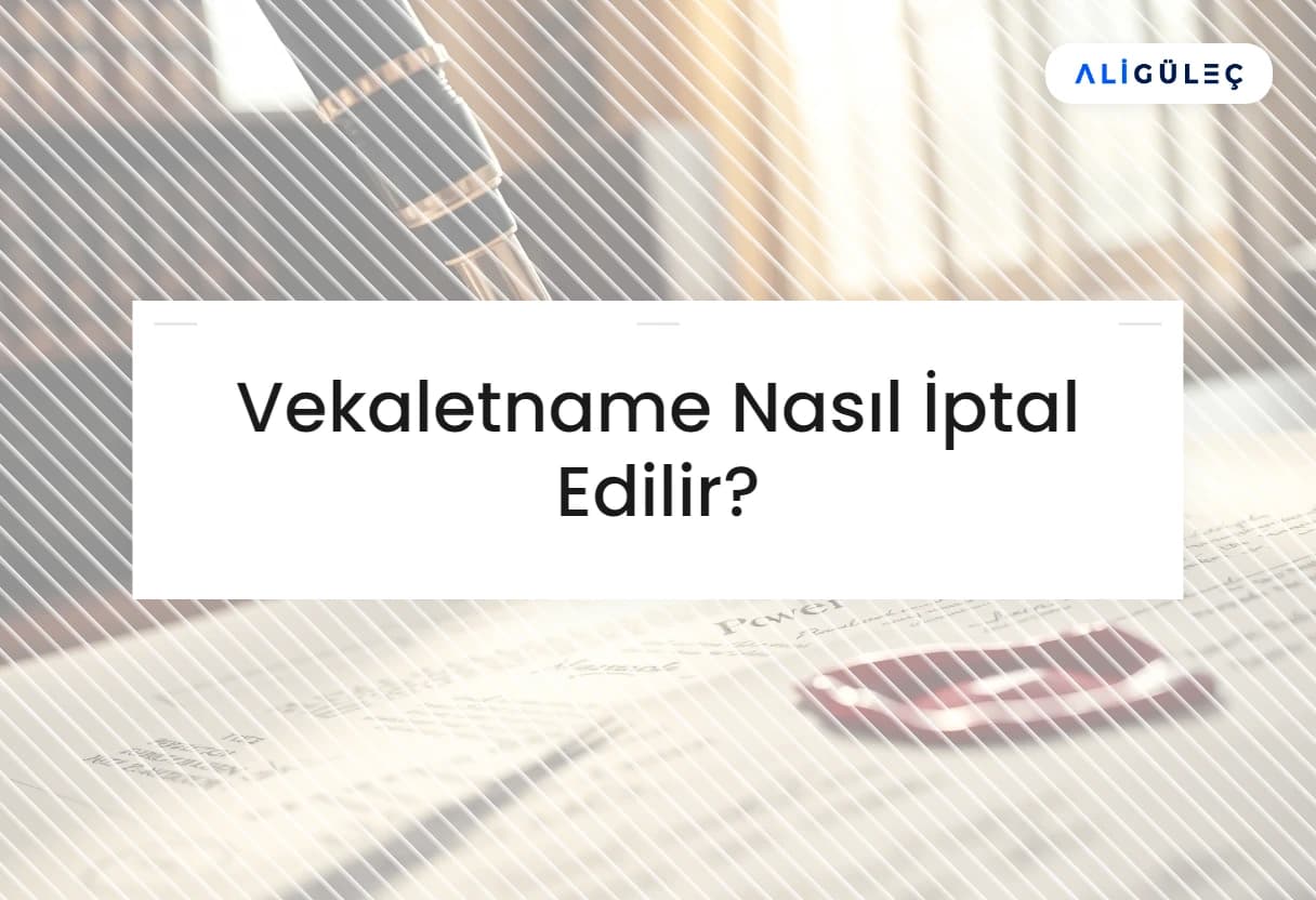 Vekaletname Nasıl İptal Edilir?