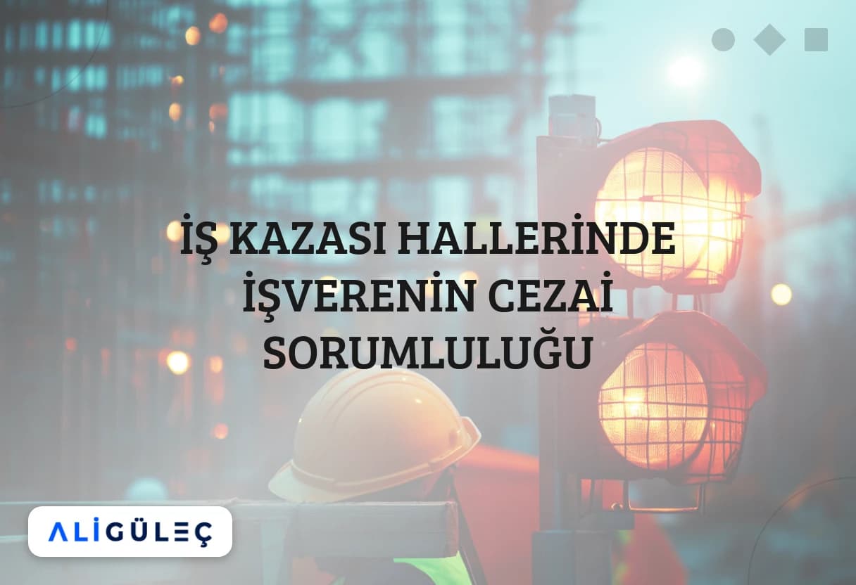 İŞ KAZASI HALLERİNDE İŞVERENİN CEZAİ SORUMLULUĞU