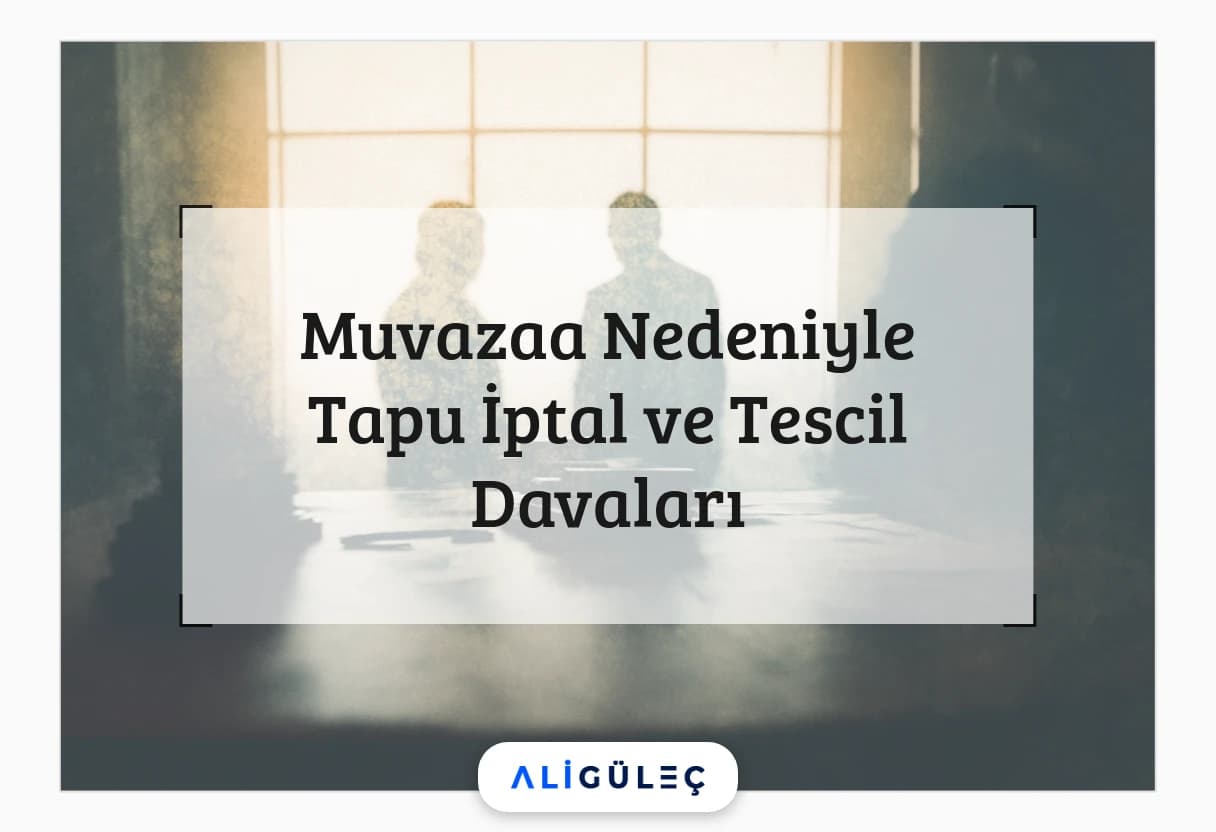 Muvazaa Nedeniyle Tapu İptal ve Tescil Davaları