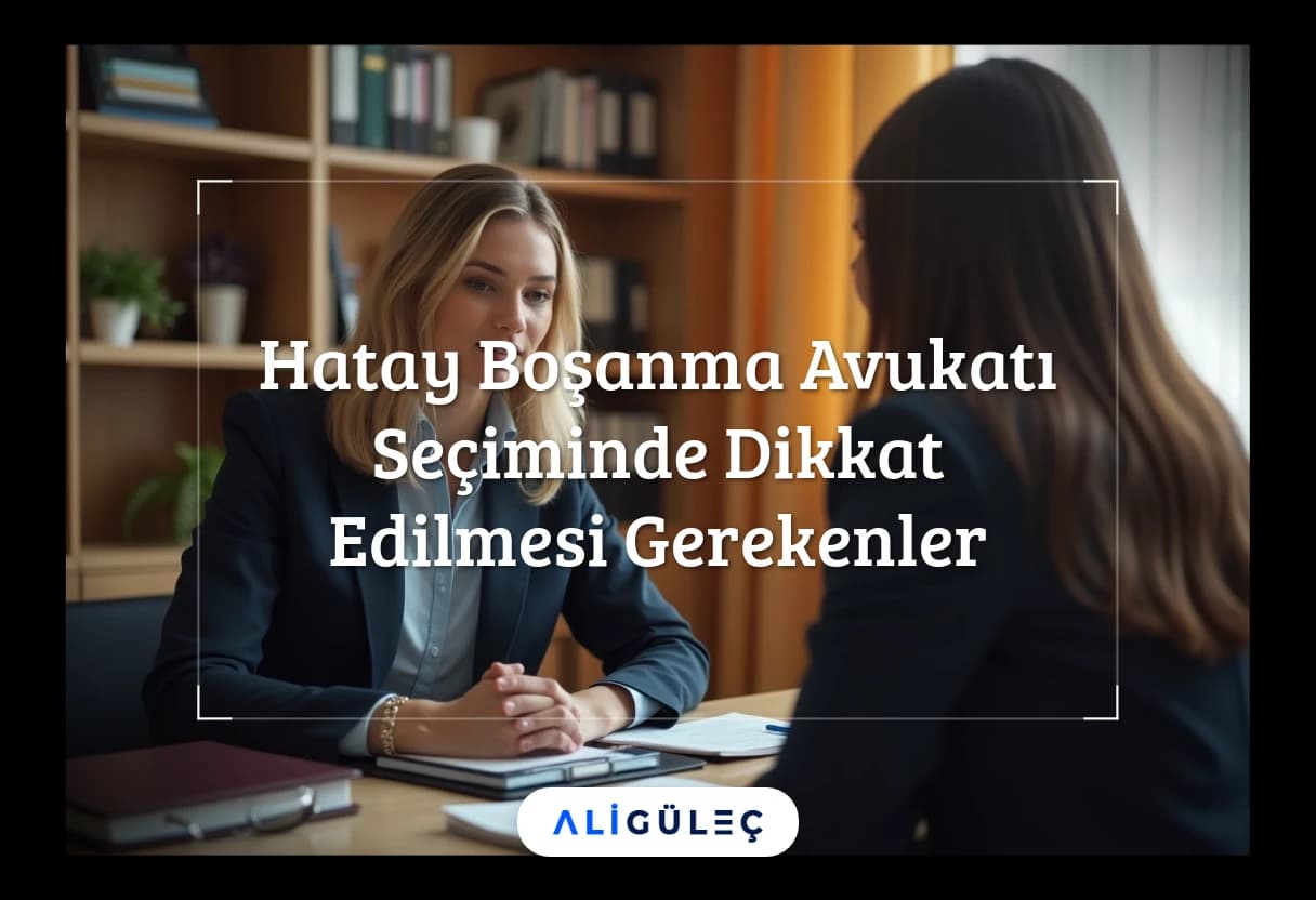 Hatay Boşanma Avukatı Seçiminde Dikkat Edilmesi Gerekenler