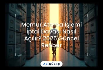 Memur Atama İşlemi İptal Davası Nasıl Açılır? 2025 Güncel Rehber