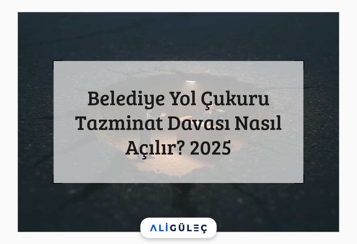 Belediye Yol Çukuru Tazminat Davası Nasıl Açılır? 2025