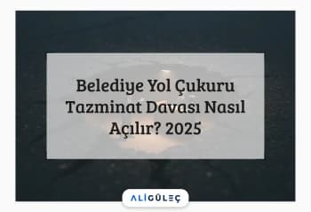 Belediye Yol Çukuru Tazminat Davası Nasıl Açılır? 2025