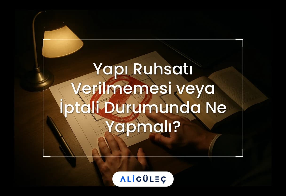 Yapı Ruhsatı Verilmemesi veya İptali Durumunda Ne Yapmalı?
