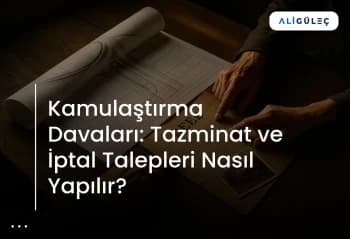 Kamulaştırma Davaları: Tazminat ve İptal Talepleri Nasıl Yapılır?