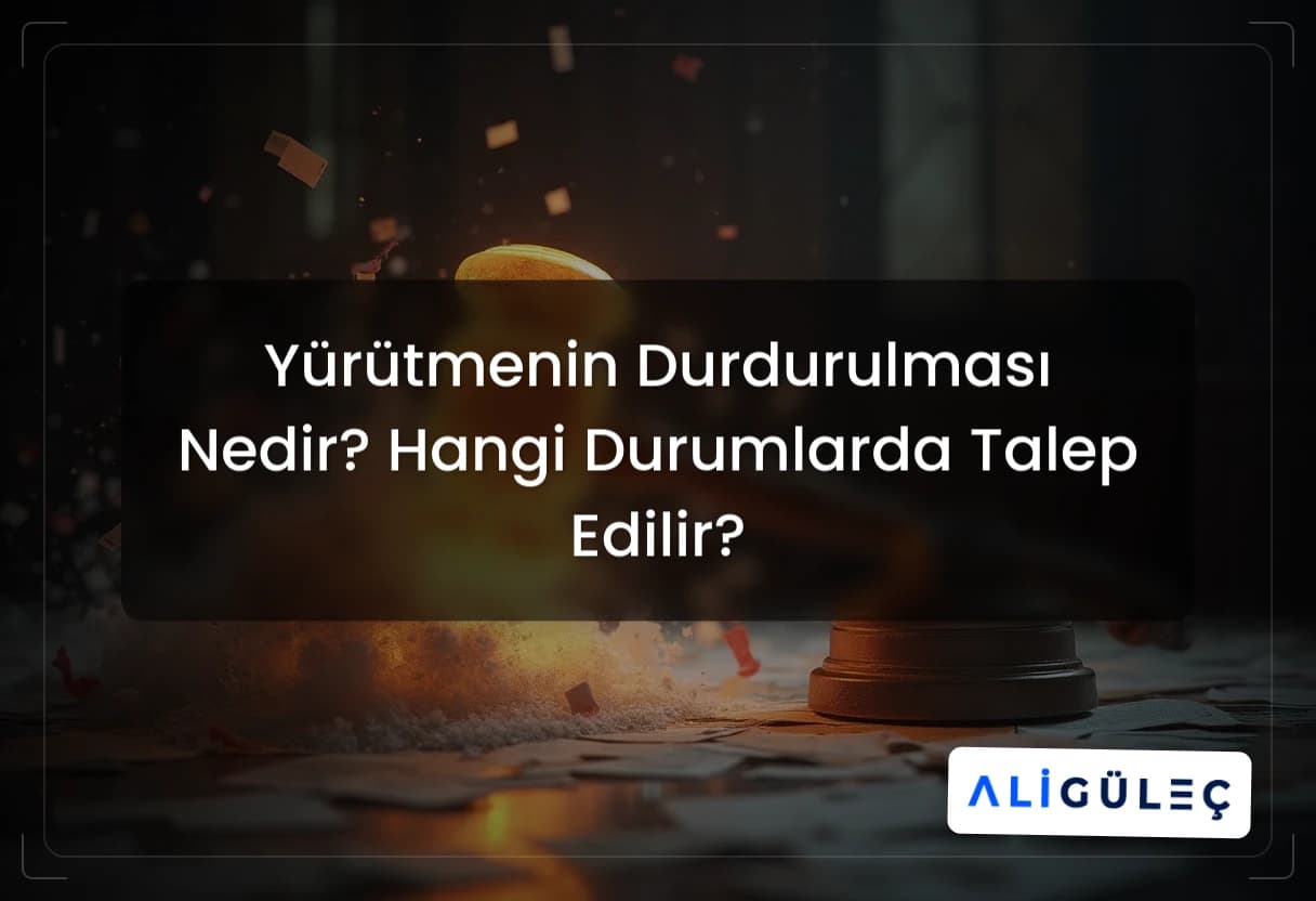Yürütmenin Durdurulması Nedir? Hangi Durumlarda Talep Edilir?