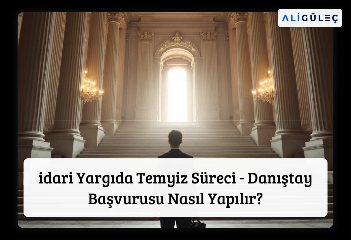 idari Yargıda Temyiz Süreci - Danıştay Başvurusu Nasıl Yapılır?