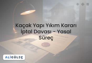Kaçak Yapı Yıkım Kararı İptal Davası - Yasal Süreç