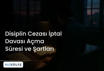 Disiplin Cezası İptal Davası Açma Süresi ve Şartları