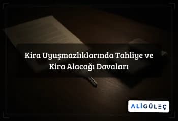 Kira Uyuşmazlıklarında Tahliye ve Kira Alacağı Davaları