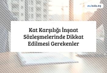 Kat Karşılığı İnşaat Sözleşmelerinde Dikkat Edilmesi Gerekenler
