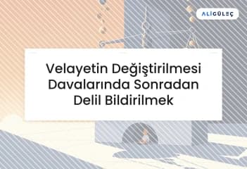 Velayetin Değiştirilmesi Davalarında Sonradan Delil Bildirilmek